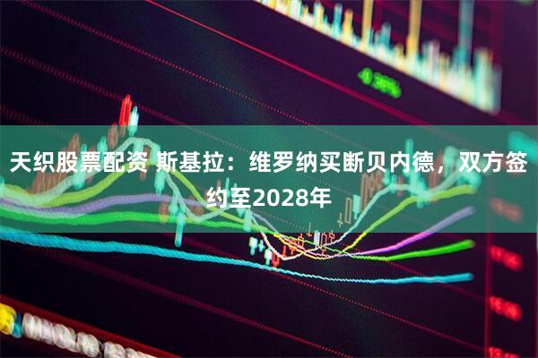 天织股票配资 斯基拉：维罗纳买断贝内德，双方签约至2028年