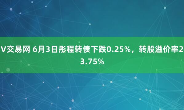 V交易网 6月3日彤程转债下跌0.25%，转股溢价率23.75%