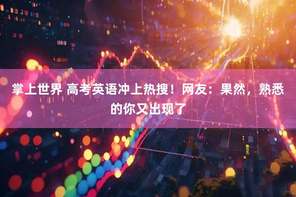 掌上世界 高考英语冲上热搜！网友：果然，熟悉的你又出现了