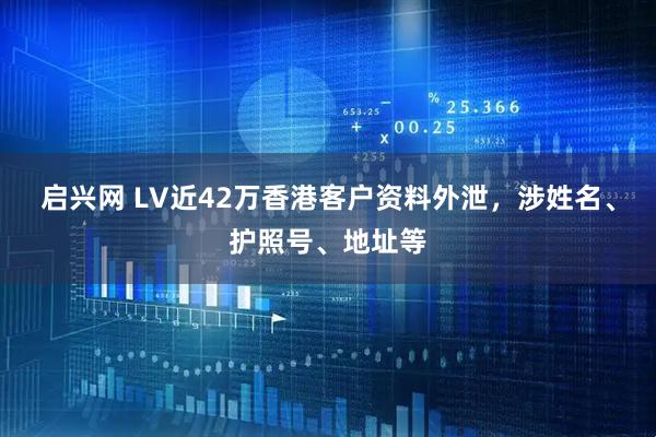 启兴网 LV近42万香港客户资料外泄，涉姓名、护照号、地址等