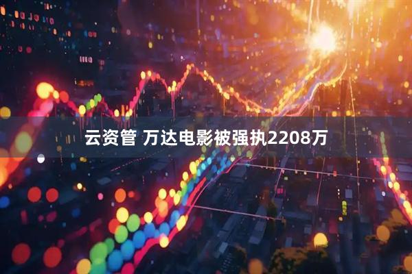 云资管 万达电影被强执2208万