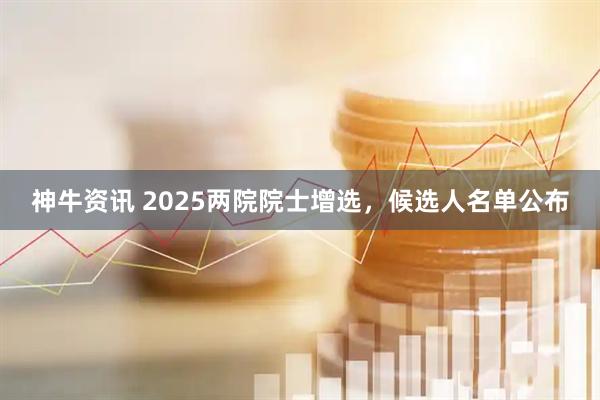神牛资讯 2025两院院士增选，候选人名单公布
