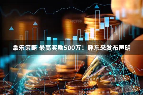 掌乐策略 最高奖励500万！胖东来发布声明