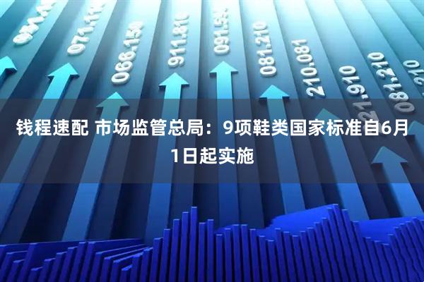 钱程速配 市场监管总局:9项鞋类国家标准自6月1日起实施