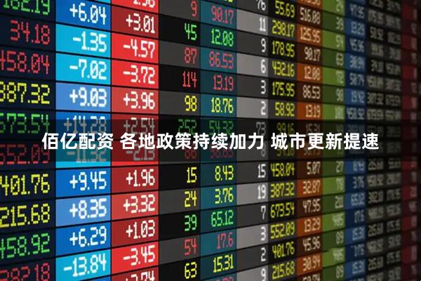 佰亿配资 各地政策持续加力 城市更新提速