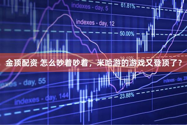 金顶配资 怎么吵着吵着，米哈游的游戏又登顶了？