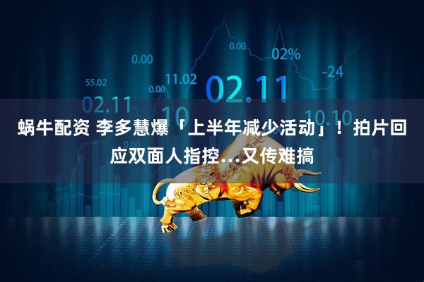 蜗牛配资 李多慧爆「上半年减少活动」！　拍片回应双面人指控…又传难搞