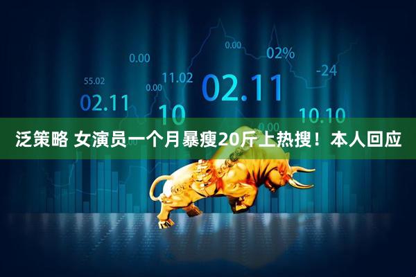 泛策略 女演员一个月暴瘦20斤上热搜!本人回应