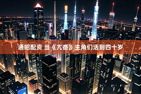 通昭配资 当《亢奋》主角们活到四十岁